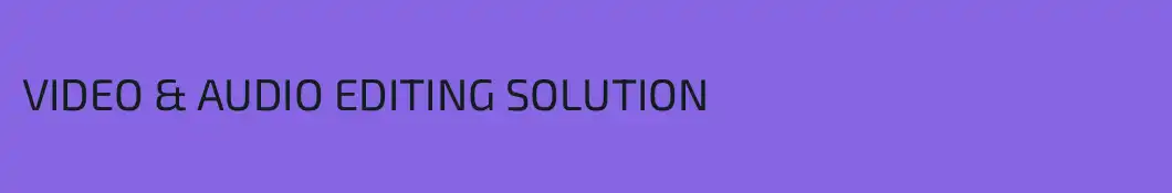 VIDEO & AUDIO EDITING SOLUTION